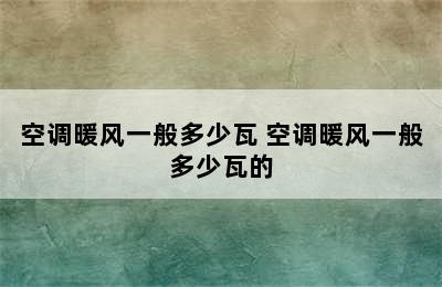 空调暖风一般多少瓦 空调暖风一般多少瓦的